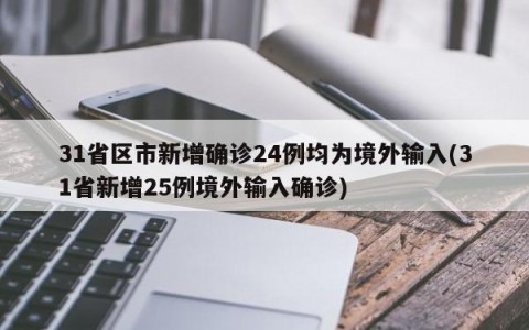 31省区市新增确诊24例均为境外输入(31省新增25例境外输入确诊)