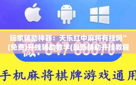 玩家辅助神器：天乐红中麻将有挂吗”(免费)开挂辅助教学(最新辅助开挂教程)
