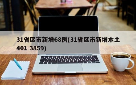 31省区市新增68例(31省区市新增本土401 3859)