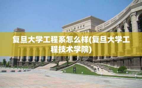 复旦大学工程系怎么样(复旦大学工程技术学院)