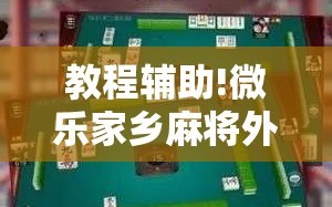 教程辅助!微乐家乡麻将外卦神器下载”详细外挂透视辅助软件教程