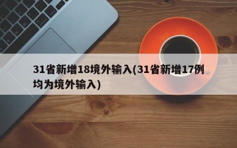 31省新增18境外输入(31省新增17例均为境外输入)