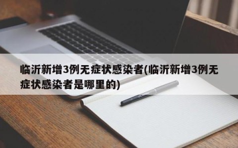 临沂新增3例无症状感染者(临沂新增3例无症状感染者是哪里的)