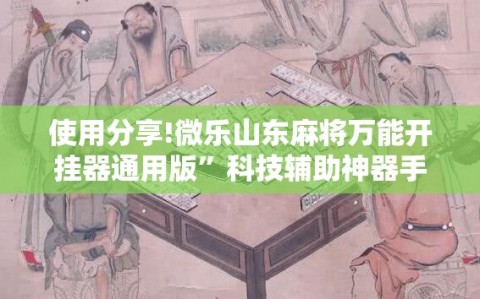 使用分享!微乐山东麻将万能开挂器通用版”科技辅助神器手机版