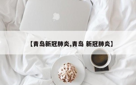 【青岛新冠肺炎,青岛 新冠肺炎】