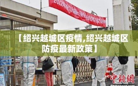 【绍兴越城区疫情,绍兴越城区防疫最新政策】