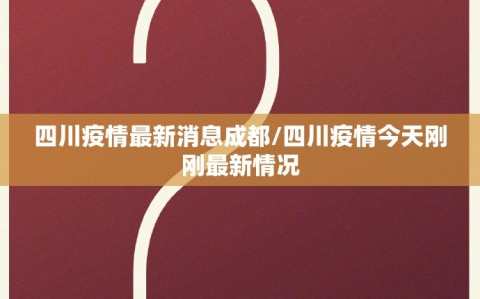 四川疫情最新消息成都/四川疫情今天刚刚最新情况