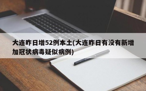 大连昨日增52例本土(大连昨日有没有新增加冠状病毒疑似病例)