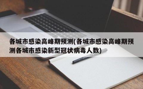 各城市感染高峰期预测(各城市感染高峰期预测各城市感染新型冠状病毒人数)