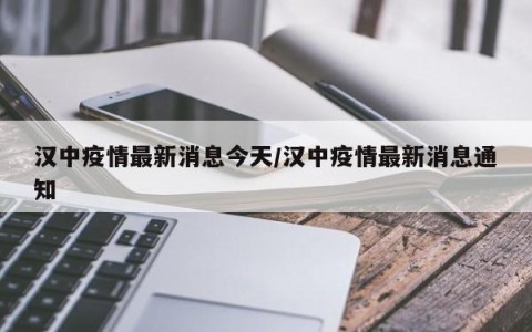 汉中疫情最新消息今天/汉中疫情最新消息通知