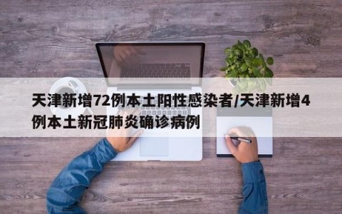 天津新增72例本土阳性感染者/天津新增4例本土新冠肺炎确诊病例