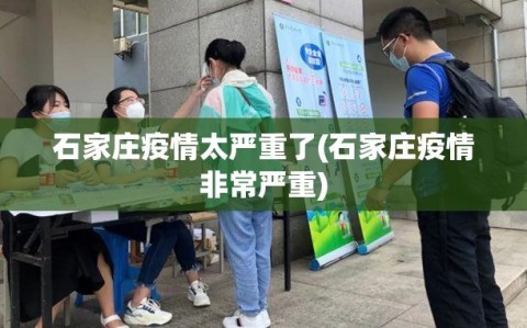 石家庄疫情太严重了(石家庄疫情非常严重)