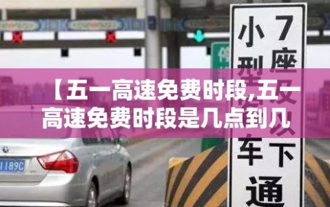 【五一高速免费时段,五一高速免费时段是几点到几点】