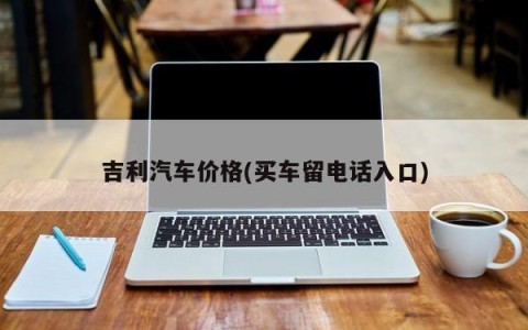 吉利汽车价格(买车留电话入口)