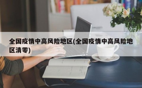 全国疫情中高风险地区(全国疫情中高风险地区清零)