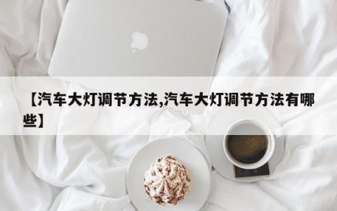 【汽车大灯调节方法,汽车大灯调节方法有哪些】