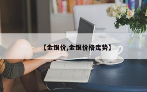 【金银价,金银价格走势】