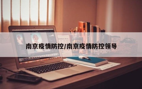 南京疫情防控/南京疫情防控领导