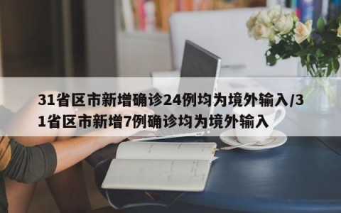 31省区市新增确诊24例均为境外输入/31省区市新增7例确诊均为境外输入