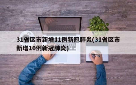 31省区市新增11例新冠肺炎(31省区市新增10例新冠肺炎)