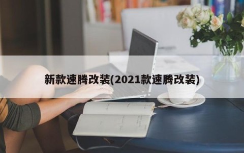 新款速腾改装(2021款速腾改装)