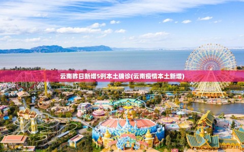 云南昨日新增5例本土确诊(云南疫情本土新增)