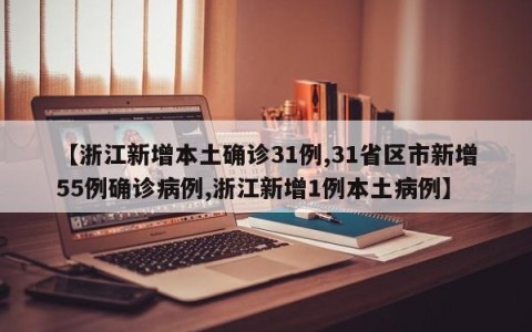 【浙江新增本土确诊31例,31省区市新增55例确诊病例,浙江新增1例本土病例】