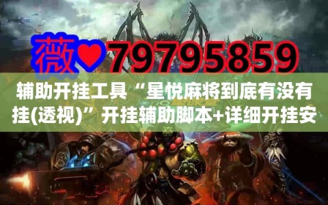 辅助开挂工具“星悦麻将到底有没有挂(透视)”开挂辅助脚本+详细开挂安装教程