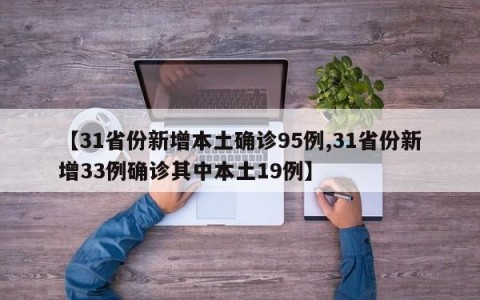 【31省份新增本土确诊95例,31省份新增33例确诊其中本土19例】