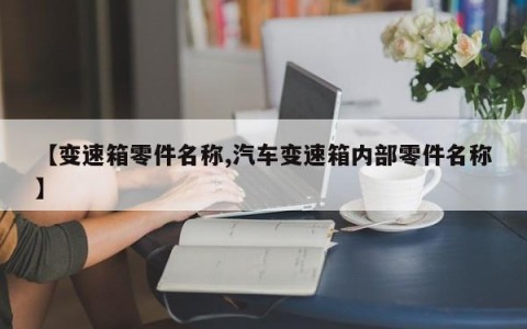 【变速箱零件名称,汽车变速箱内部零件名称】