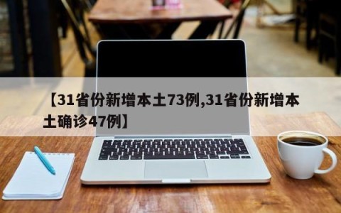 【31省份新增本土73例,31省份新增本土确诊47例】