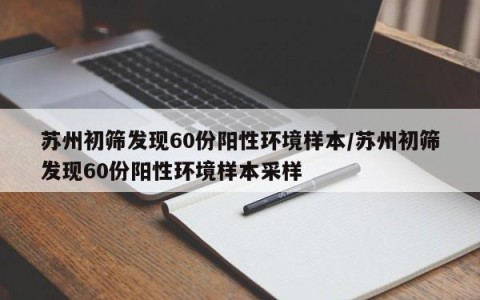 苏州初筛发现60份阳性环境样本/苏州初筛发现60份阳性环境样本采样