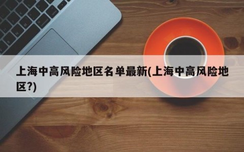 上海中高风险地区名单最新(上海中高风险地区?)
