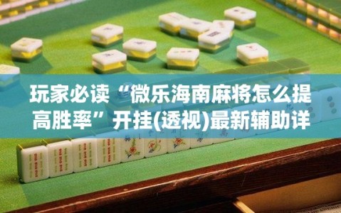 玩家必读“微乐海南麻将怎么提高胜率”开挂(透视)最新辅助详细