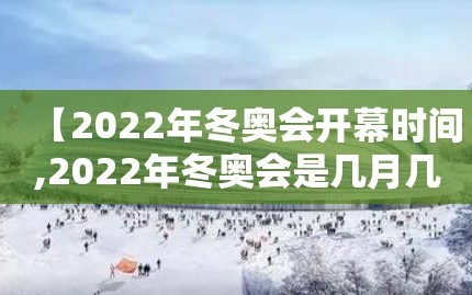 【2022年冬奥会开幕时间,2022年冬奥会是几月几号】