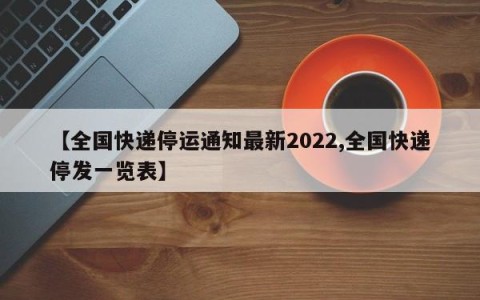 【全国快递停运通知最新2022,全国快递停发一览表】