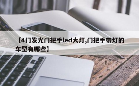 【4门发光门把手led大灯,门把手带灯的车型有哪些】