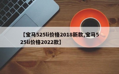 【宝马525li价格2018新款,宝马525li价格2022款】