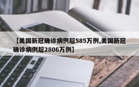 【美国新冠确诊病例超585万例,美国新冠确诊病例超2806万例】