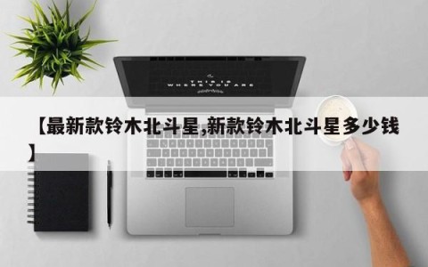 【最新款铃木北斗星,新款铃木北斗星多少钱】