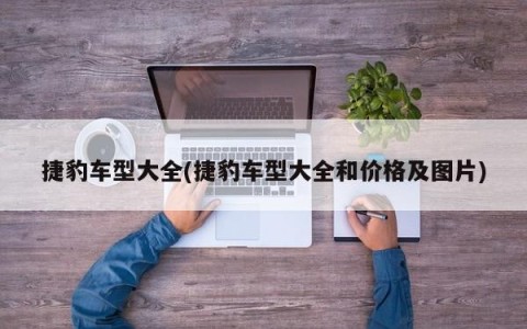 捷豹车型大全(捷豹车型大全和价格及图片)