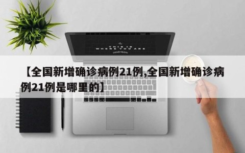 【全国新增确诊病例21例,全国新增确诊病例21例是哪里的】