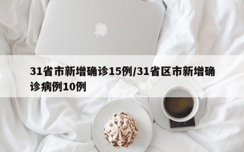 31省市新增确诊15例/31省区市新增确诊病例10例