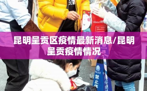 昆明呈贡区疫情最新消息/昆明呈贡疫情情况