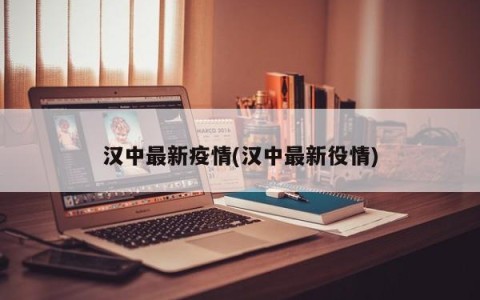 汉中最新疫情(汉中最新役情)