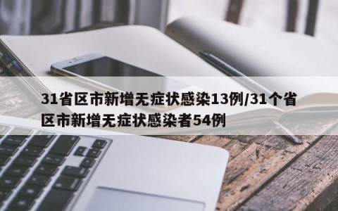 31省区市新增无症状感染13例/31个省区市新增无症状感染者54例