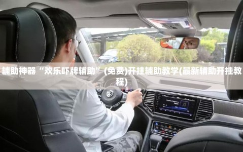 辅助神器“欢乐吓牌辅助”(免费)开挂辅助教学(最新辅助开挂教程)
