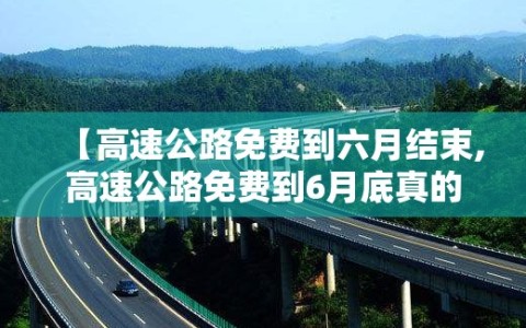 【高速公路免费到六月结束,高速公路免费到6月底真的不】