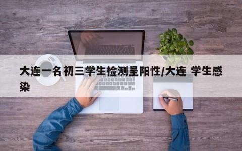 大连一名初三学生检测呈阳性/大连 学生感染