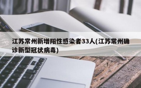 江苏常州新增阳性感染者33人(江苏常州确诊新型冠状病毒)
